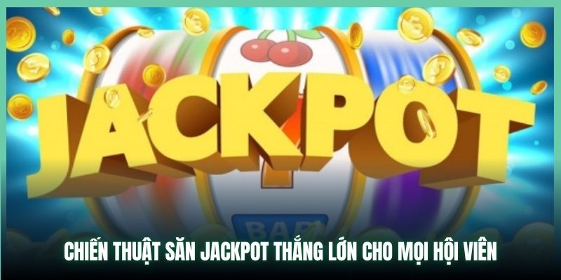 Chiến Thuật Săn Jackpot Thắng Lớn Cho Mọi Hội Viên