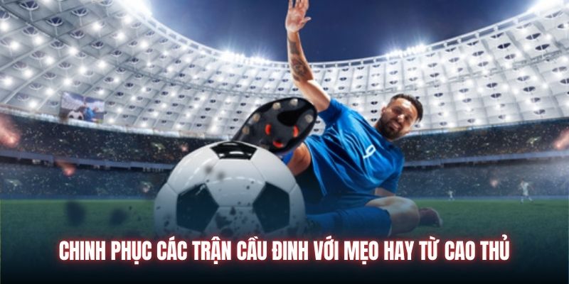 Chinh phục các trận cầu đinh với mẹo hay từ cao thủ