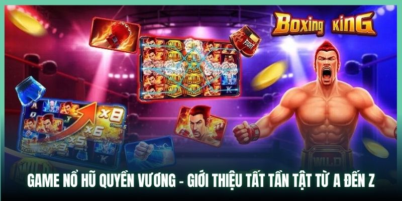 Game Nổ Hũ Quyền Vương - Giới Thiệu Tất Tần Tật Từ A Đến Z