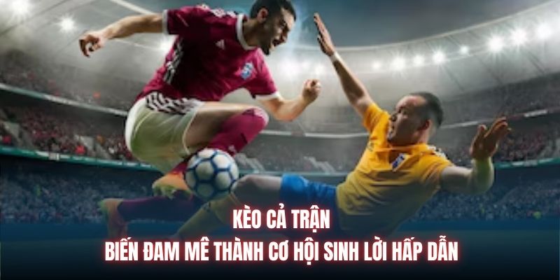 Kèo Cả Trận | Biến Đam Mê Thành Cơ Hội Sinh Lời Hấp Dẫn
