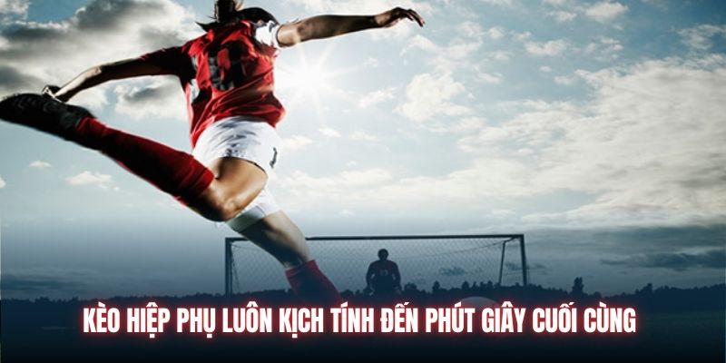 Kèo Hiệp Phụ Luôn Kịch Tính Đến Phút Giây Cuối Cùng