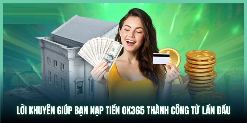 Lời khuyên giúp bạn nạp tiền OK365 thành công từ lần đầu