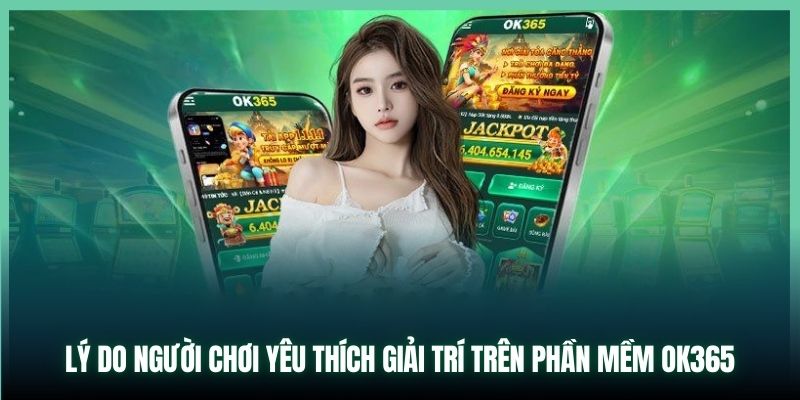 Lý do người chơi yêu thích giải trí trên phần mềm OK365