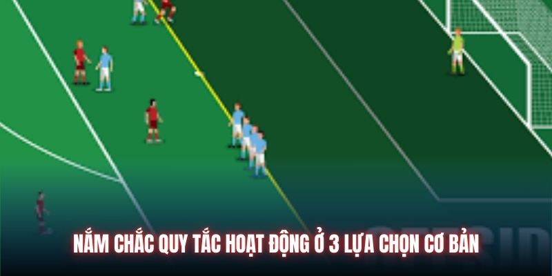 Nắm chắc quy tắc hoạt động ở 3 lựa chọn cơ bản