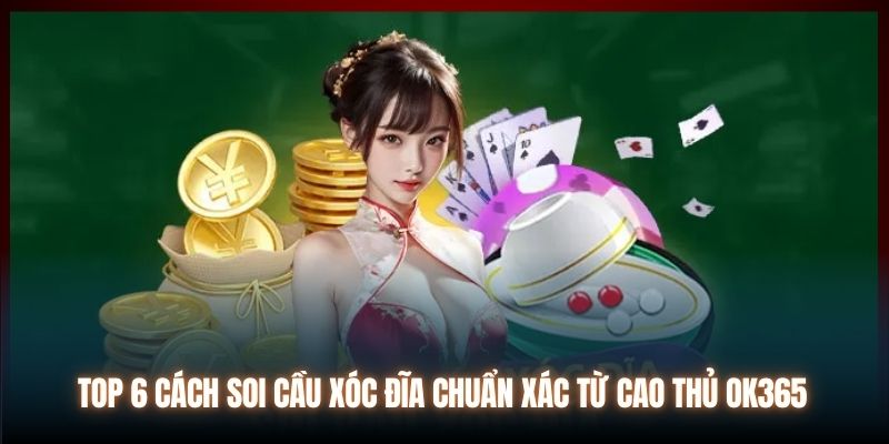 Top 6 Cách Soi Cầu Xóc Đĩa Chuẩn Xác Từ Cao Thủ OK365