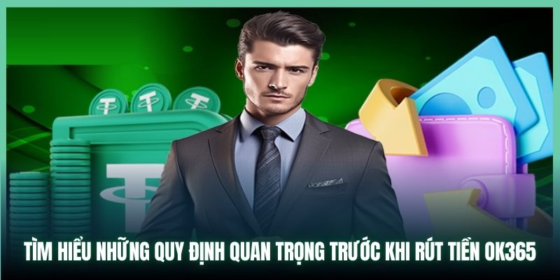 Tìm hiểu những quy định quan trọng trước khi rút tiền OK365