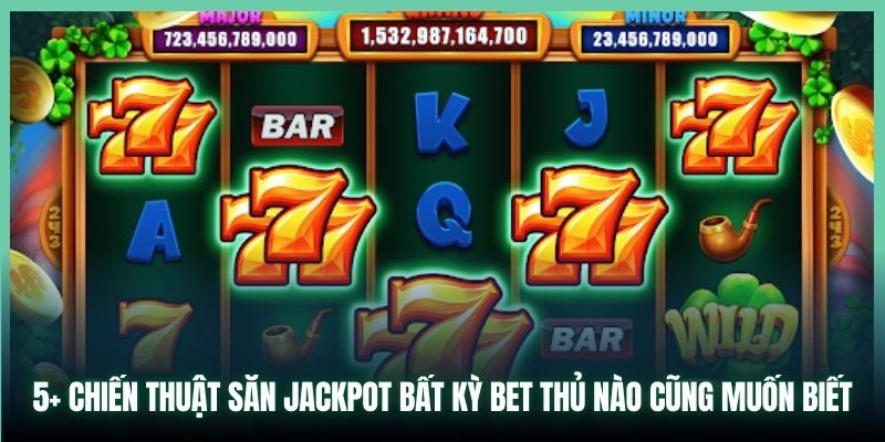 5+ chiến thuật săn Jackpot bất kỳ bet thủ nào cũng muốn biết