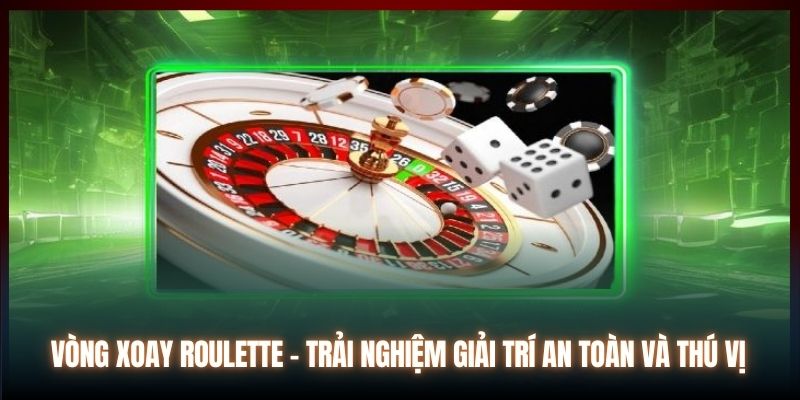 Vòng Xoay Roulette - Trải Nghiệm Giải Trí An Toàn Và Thú Vị